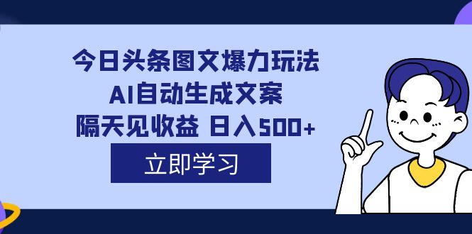 外面收费1980的今日头条图文爆力玩法,AI自动生成文案，隔天见收益 日入500-九章网创