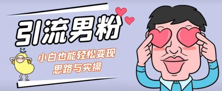 引流男粉 小白也能暴力变现的思路与实操【揭秘】-九章网创