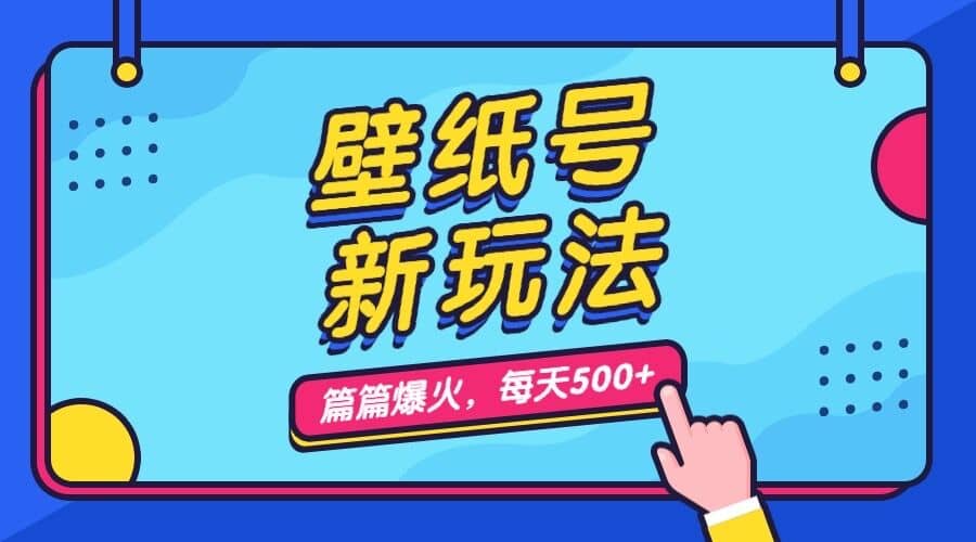 壁纸号新玩法，篇篇流量1w ，每天5分钟收益500，保姆级教学-九章网创