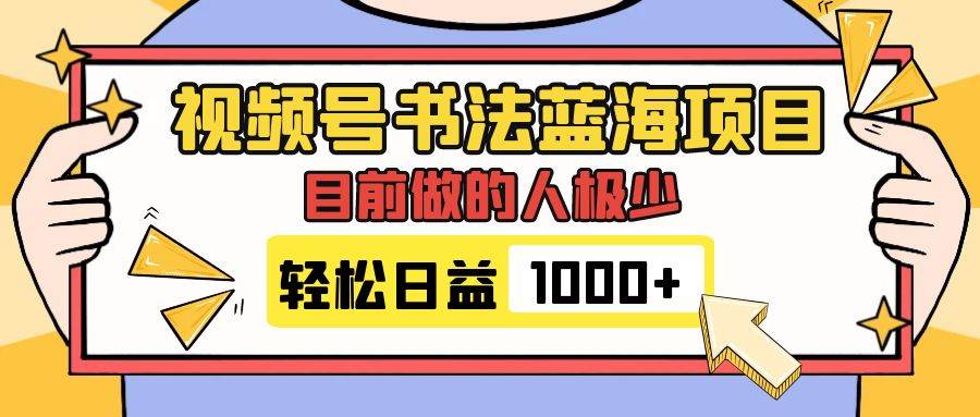 视频号书法蓝海项目，目前做的人极少，流量可观，变现简单，日入1000-九章网创