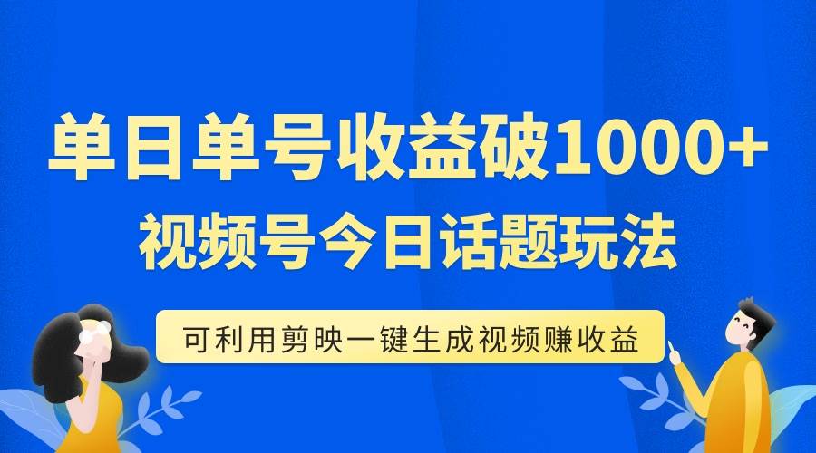 单号单日收益1000 ，视频号今日话题玩法，可利用剪映一键生成视频-九章网创