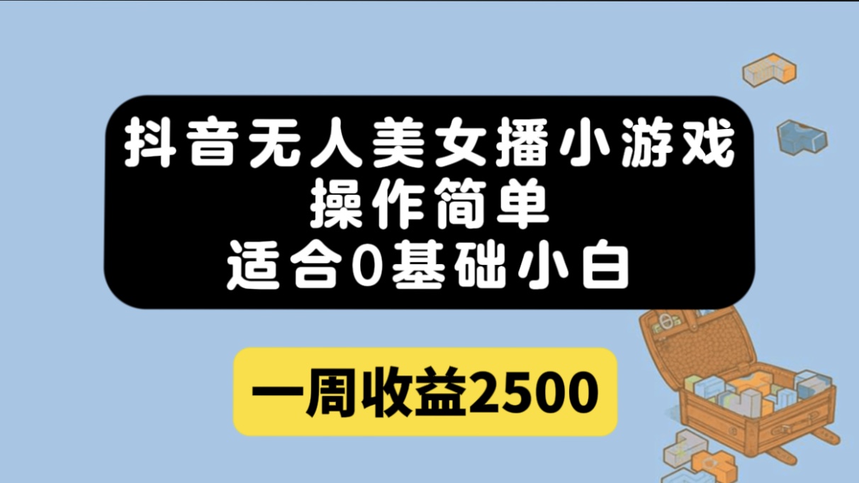 抖音无人美女播小游戏，操作简单，适合0基础小白一周收益2500-九章网创