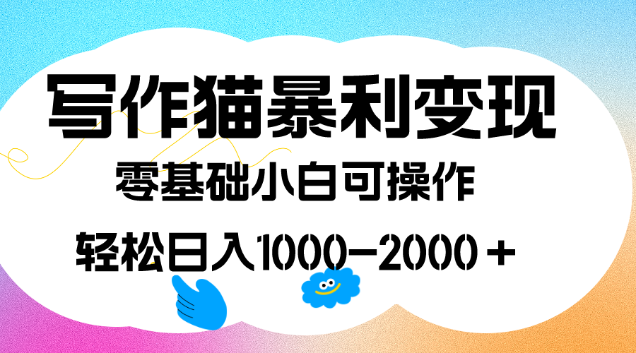 写作猫暴利变现，日入1000-2000＋，0基础小白可做，附保姆级教程-九章网创