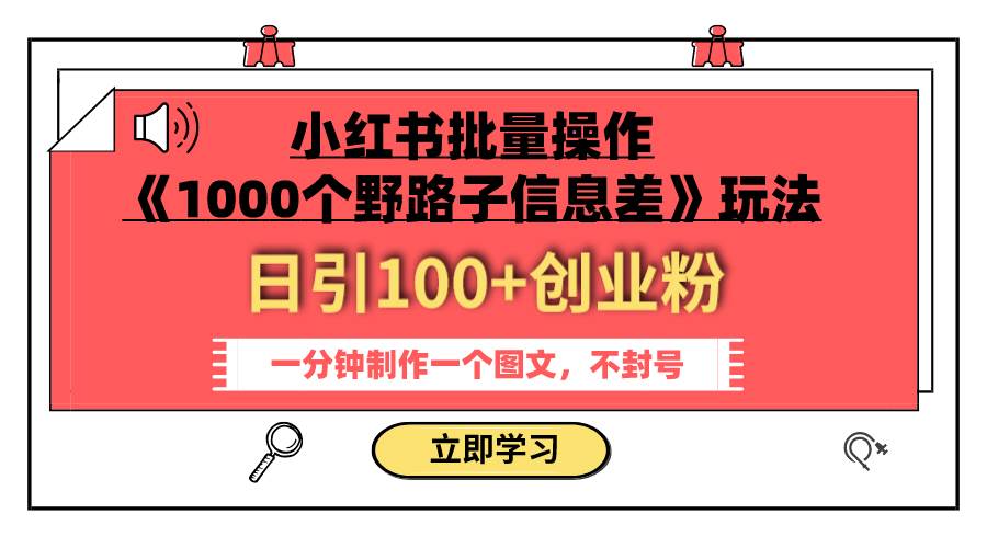 小红书批量操作《1000个野路子信息差》玩法 日引100 创业粉 一分钟一个图文-九章网创