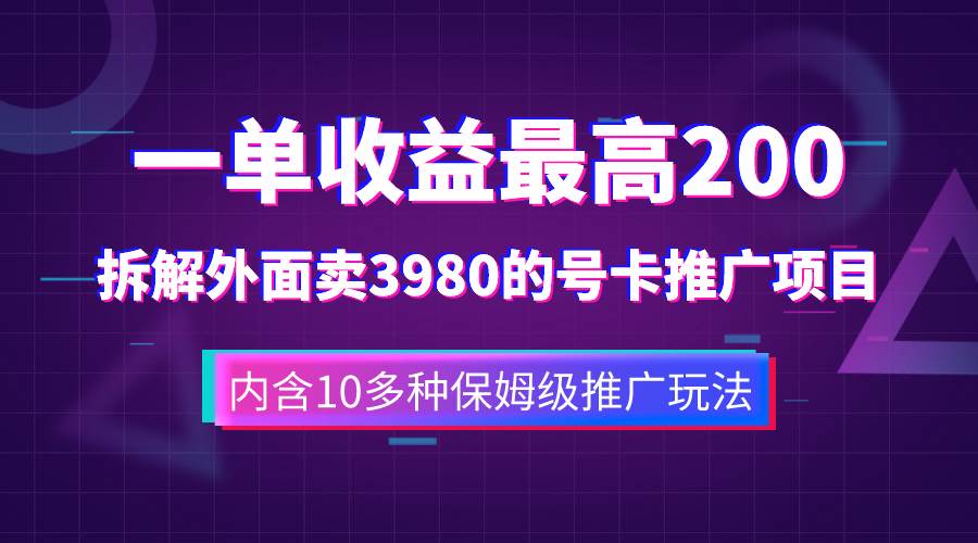 一单收益200 拆解外面卖3980手机号卡推广项目（内含10多种保姆级推广玩法）-九章网创