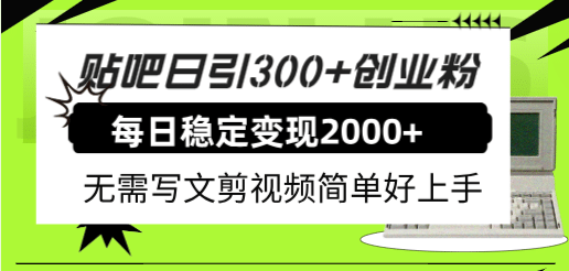 贴吧日引300 创业粉日稳定2000 收益无需写文剪视频简单好上手！-九章网创