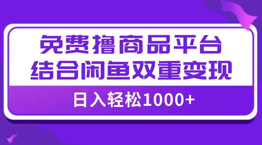 【全网首发】日入1000＋免费撸商品平台 闲鱼双平台硬核变现，小白轻松上手-九章网创