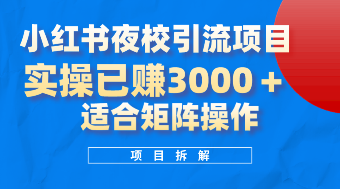 小红书夜校引流变现项目，实操日赚3000 ，适合矩阵放大操作-九章网创