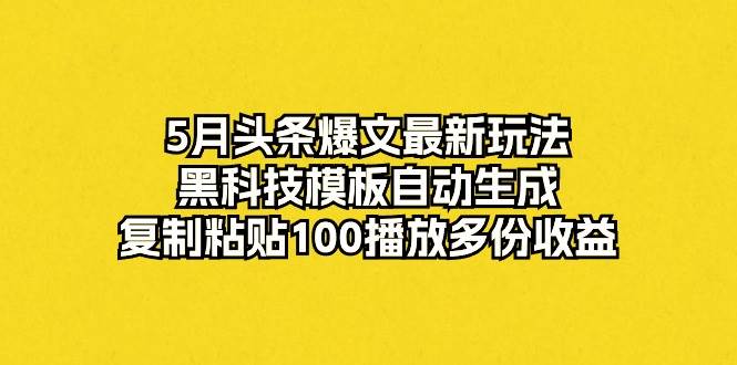 图片[1]-5月头条爆文最新玩法，黑科技模板自动生成，复制粘贴100播放多份收益-九章网创