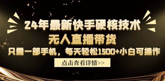 24年最新快手硬核技术无人直播带货，只需一部手机 每天轻松1500+小白可操作-九章网创