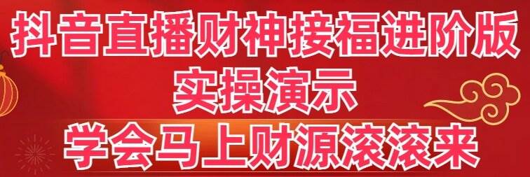 抖音直播财神接福进阶版 实操演示 学会马上财源滚滚来-九章网创