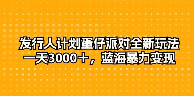 发行人计划蛋仔派对全新玩法，一天3000＋，蓝海暴力变现-九章网创