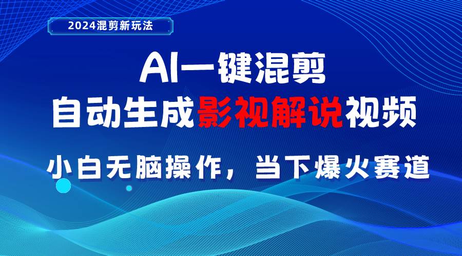 AI一键混剪，自动生成影视解说视频 小白无脑操作，当下各个平台的爆火赛道-九章网创