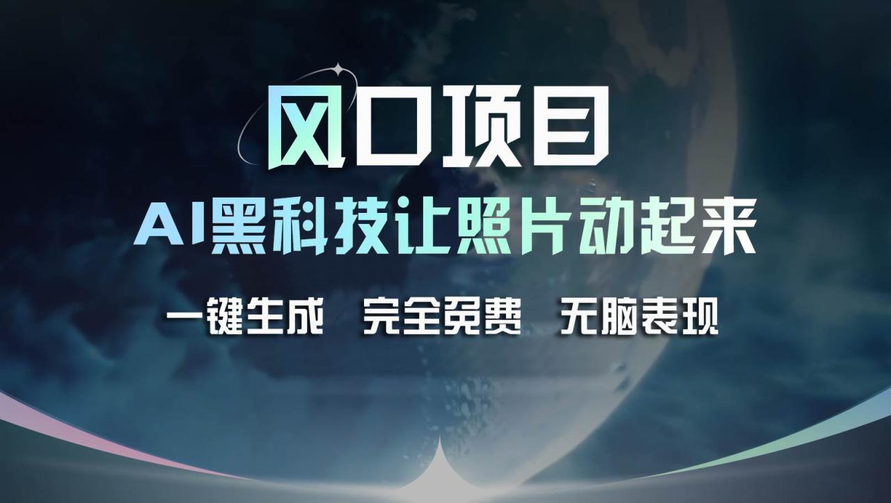 风口项目，AI 黑科技让老照片复活！一键生成完全免费！接单接到手抽筋…-九章网创