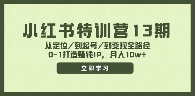 小红书特训营13期，从定位/到起号/到变现全路径，0-1打造赚钱IP，月入10w+-九章网创