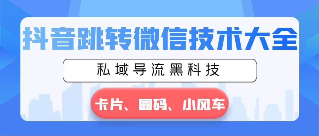 抖音跳转微信技术大全，私域导流黑科技—卡片圆码小风车-九章网创