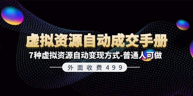 外面收费499《虚拟资源自动成交手册》7种虚拟资源自动变现方式-普通人可做-九章网创