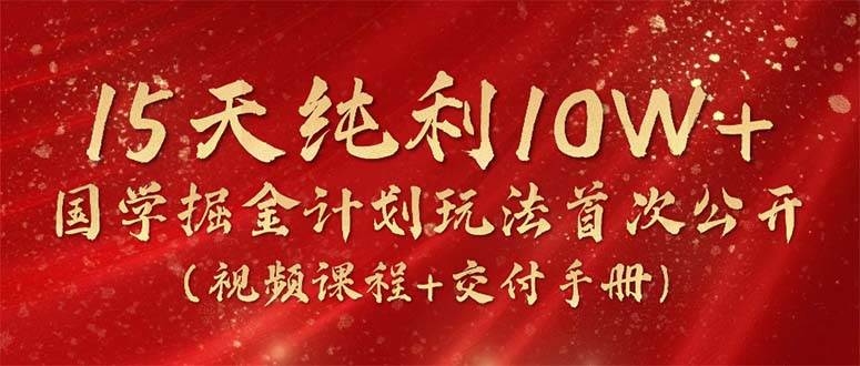 图片[1]-15天纯利10W+，国学掘金计划2024玩法全网首次公开（视频课程+交付手册）-九章网创