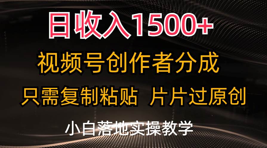 日收入1500+，视频号创作者分成，只需复制粘贴，片片过原创，小白也可…-九章网创