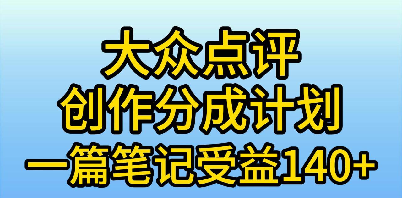 大众点评创作分成，一篇笔记收益140+，新风口第一波，作品制作简单，小…-九章网创