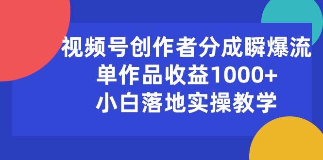 视频号创作者分成瞬爆流，单作品收益1000+，小白落地实操教学-九章网创