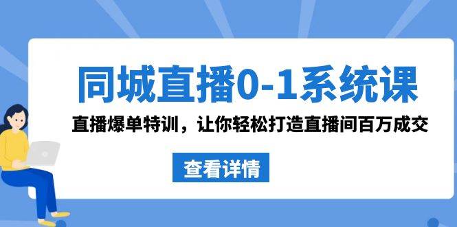 同城直播0-1系统课 抖音同款：直播爆单特训，让你轻松打造直播间百万成交-九章网创