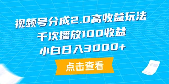 图片[1]-视频号分成2.0高收益玩法，千次播放100收益，小白日入3000+-九章网创