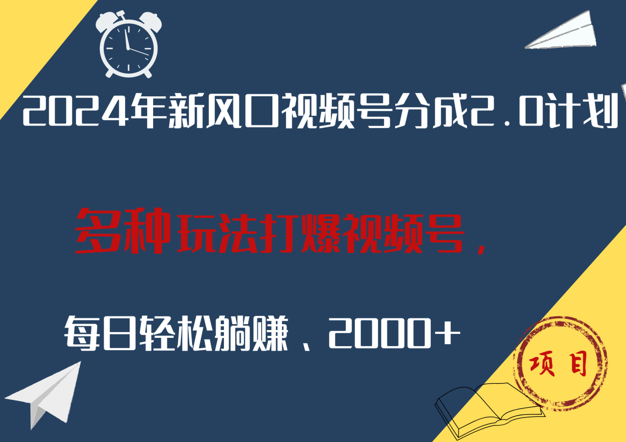 2024年新风口，视频号分成2.0计划，多种玩法打爆视频号，每日轻松躺赚2000+-九章网创