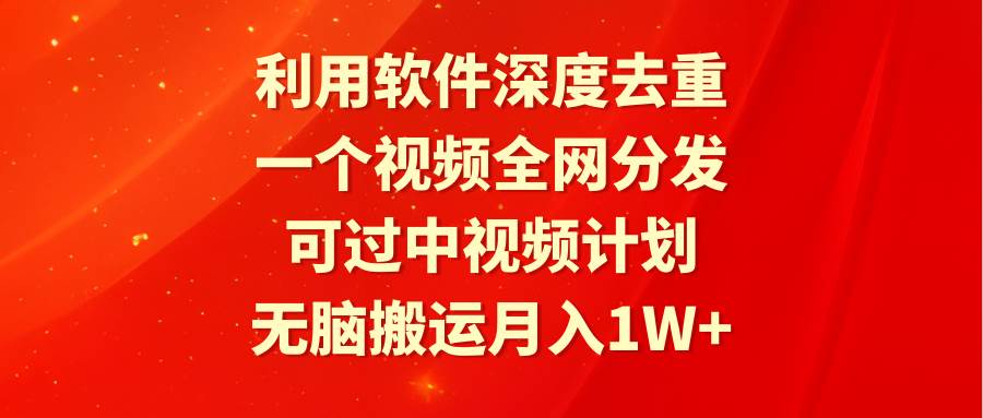 图片[1]-利用软件深度去重，一个视频全网分发，可过中视频计划，无脑搬运月入1W+-九章网创