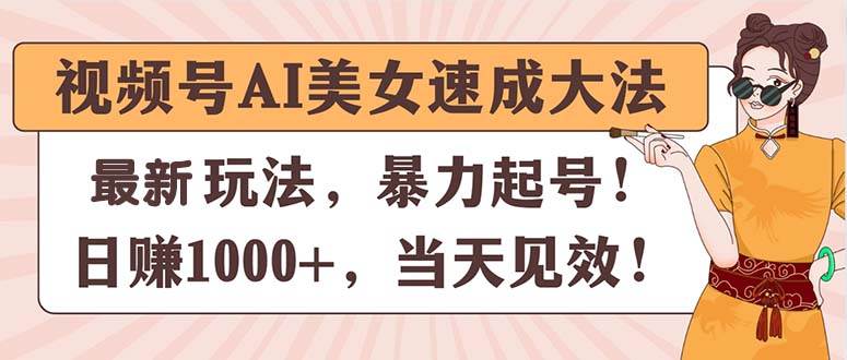 视频号AI美女速成大法，暴力起号，日赚1000+，当天见效-九章网创