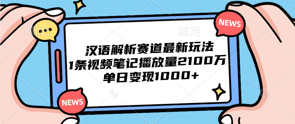 汉语解析赛道最新玩法，1条视频笔记播放量2100万，单日变现1000+-九章网创