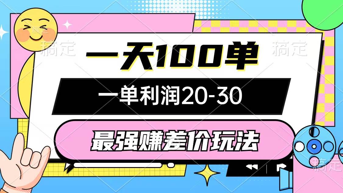 最强赚差价玩法，一天100单，一单利润20-30，只要做就能赚，简单无套路-九章网创