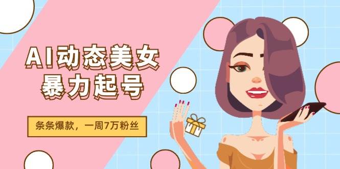 图片[1]-AI动态美女暴力起号2.0，新赛道原创作品，条条爆款，一周7万粉丝-九章网创