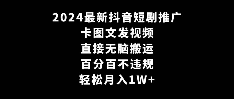 图片[1]-2024最新抖音短剧推广，卡图文发视频 直接无脑搬 百分百不违规 轻松月入1W+-九章网创