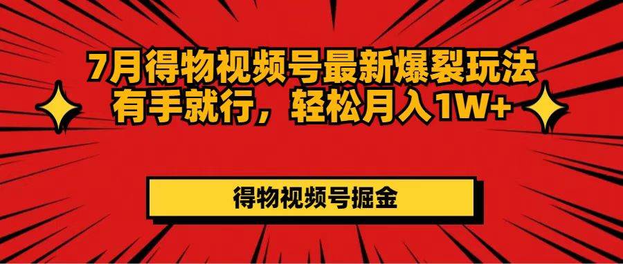 7月得物视频号最新爆裂玩法有手就行，轻松月入1W+-九章网创