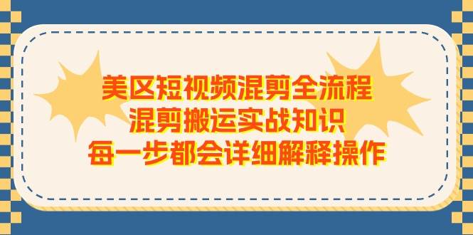 美区短视频混剪全流程，混剪搬运实战知识，每一步都会详细解释操作-九章网创