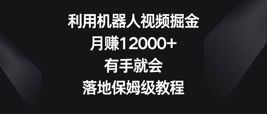 图片[1]-利用机器人视频掘金，月赚12000+，有手就会，落地保姆级教程-九章网创