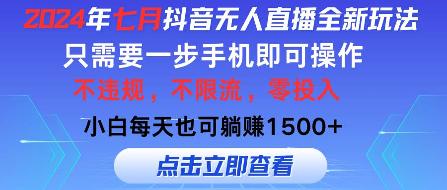 2024年七月抖音无人直播全新玩法，只需一部手机即可操作，小白每天也可…-九章网创