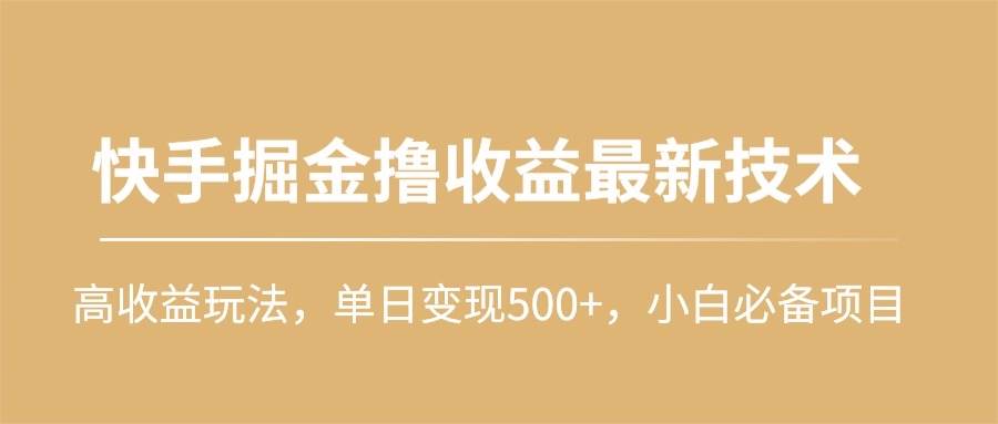 图片[1]-快手掘金撸收益最新技术，高收益玩法，单日变现500+，小白必备项目-九章网创