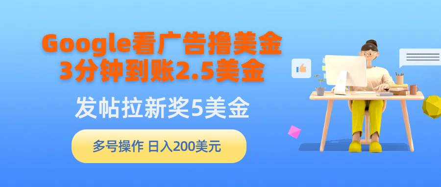 图片[1]-Google看广告撸美金，3分钟到账2.5美金，发帖拉新5美金，多号操作，日入…-九章网创