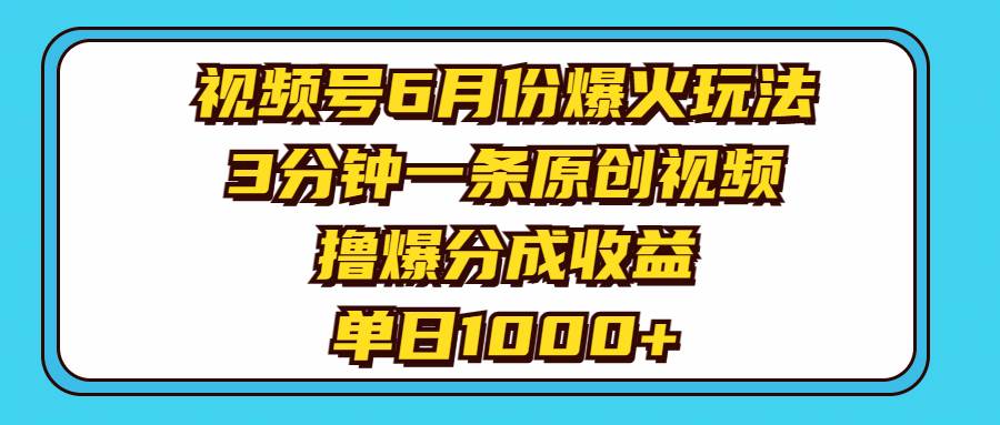 视频号6月份爆火玩法，3分钟一条原创视频，撸爆分成收益，单日1000+-九章网创