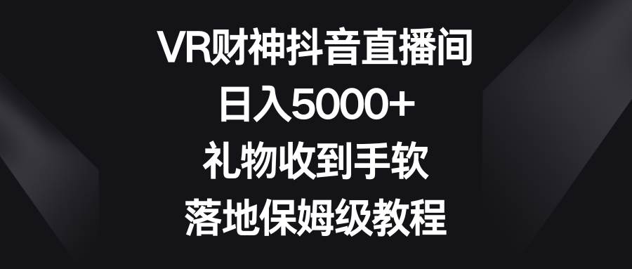 图片[1]-VR财神抖音直播间，日入5000+，礼物收到手软，落地保姆级教程-九章网创