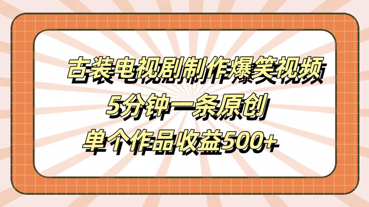 古装电视剧制作爆笑视频，5分钟一条原创，单个作品收益500+-九章网创