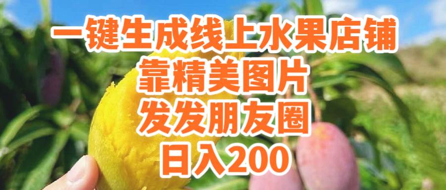 一键生成线上水果店，靠精美图片发发朋友圈，也能日入200-九章网创