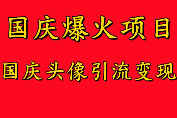 国庆爆火风口项目——国庆头像引流变现，零门槛高收益，小白也能起飞-九章网创