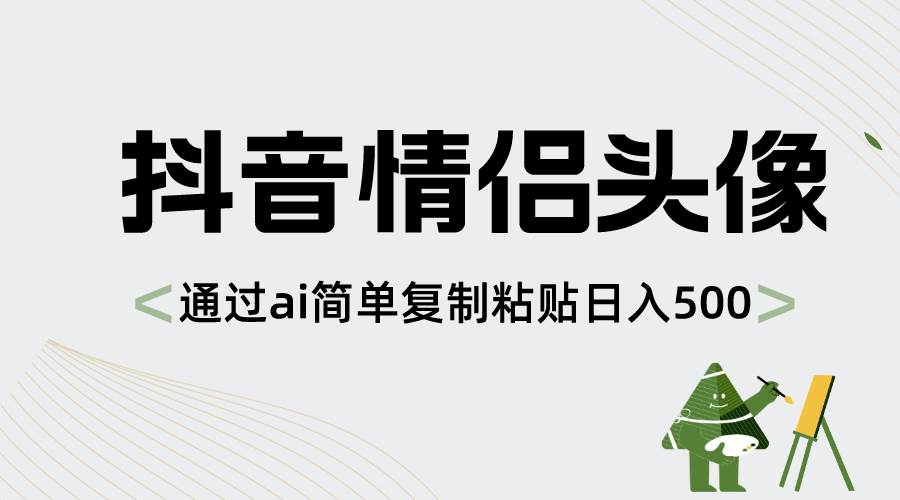 抖音情侣头像，通过ai简单复制粘贴日入500+-九章网创