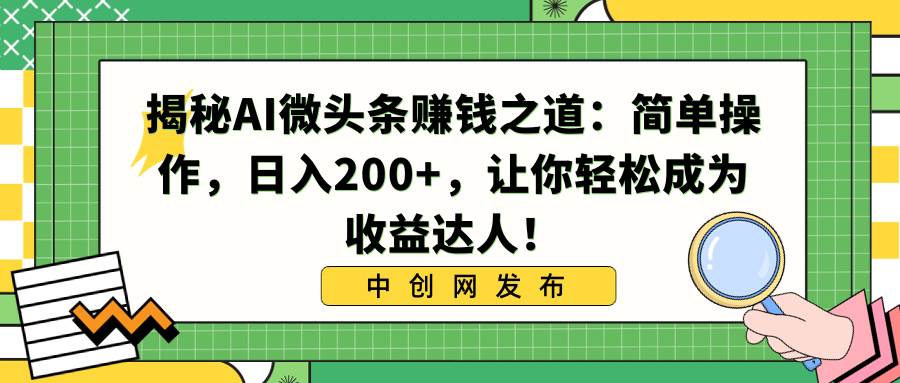 图片[1]-揭秘AI微头条赚钱之道：简单操作，日入200+，让你轻松成为收益达人！-九章网创