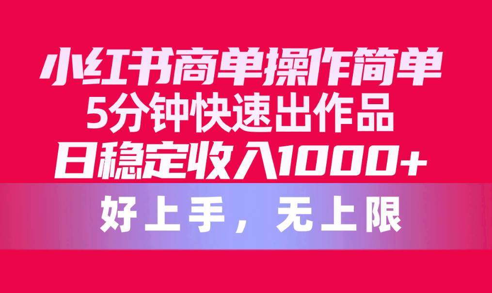 图片[1]-小红书商单操作简单，5分钟快速出作品，日稳定收入1000+，无上限-九章网创