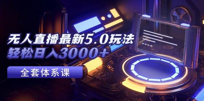 无人直播最新5.0玩法，轻松日入3000+-九章网创