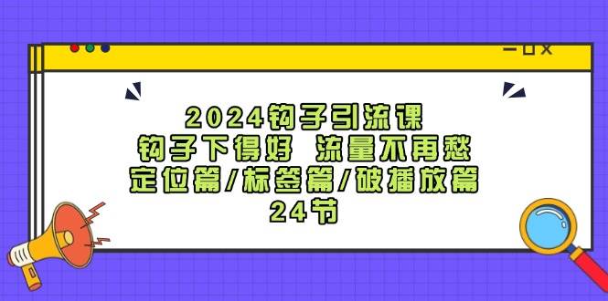 图片[1]-2024钩子·引流课：钩子下得好 流量不再愁，定位篇/标签篇/破播放篇/24节-九章网创